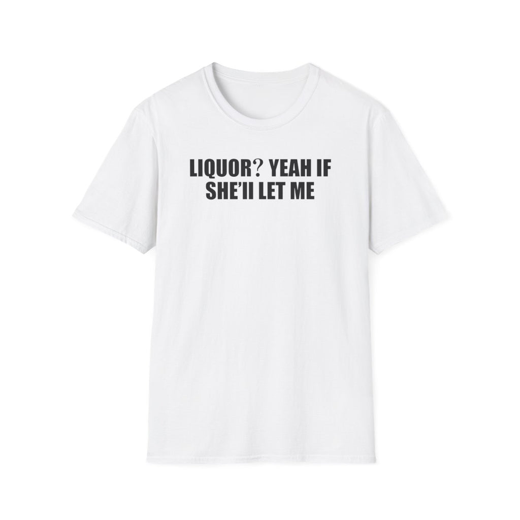 Liquor? Yeah If She’ll Let Me T-Shirt