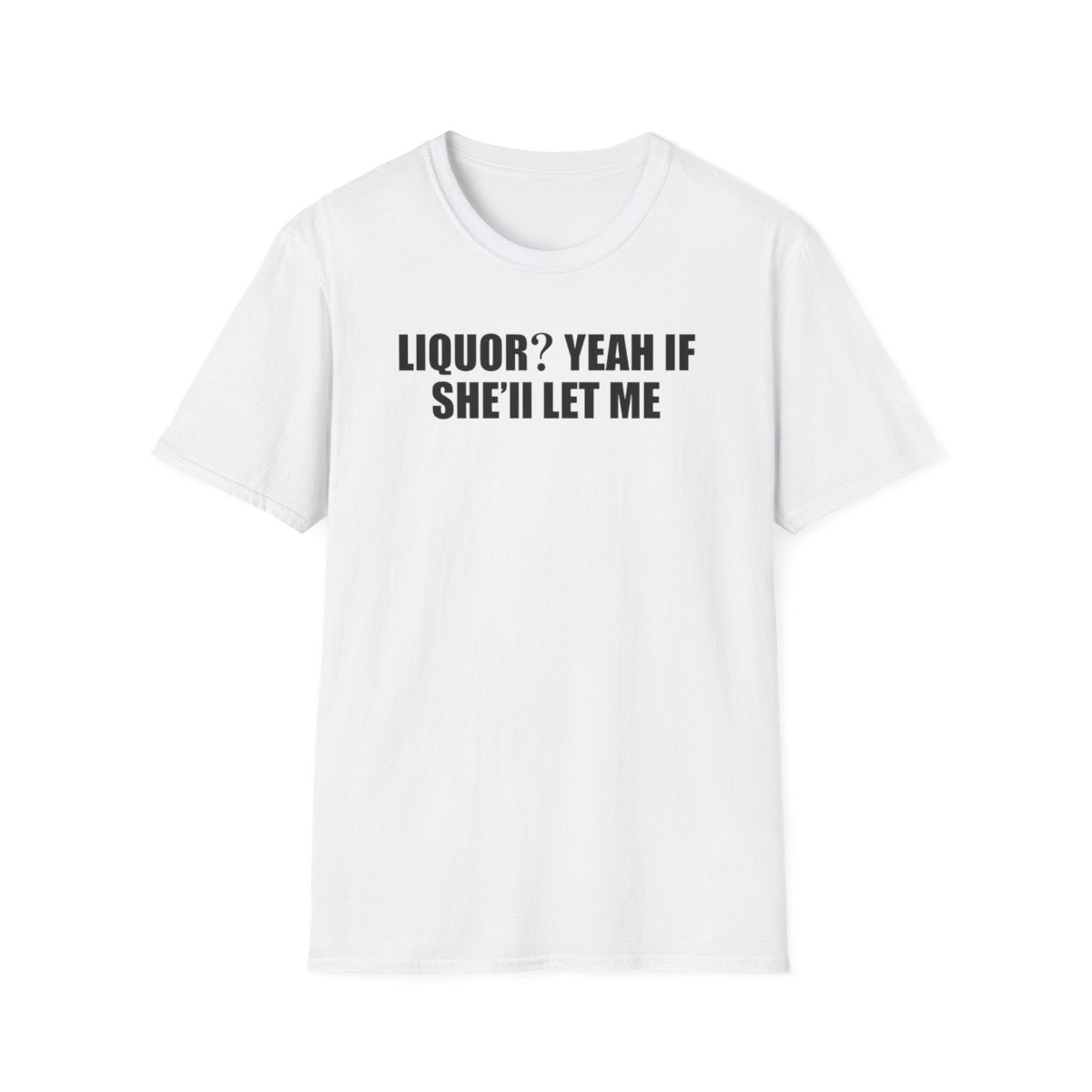 Liquor? Yeah If She’ll Let Me T-Shirt