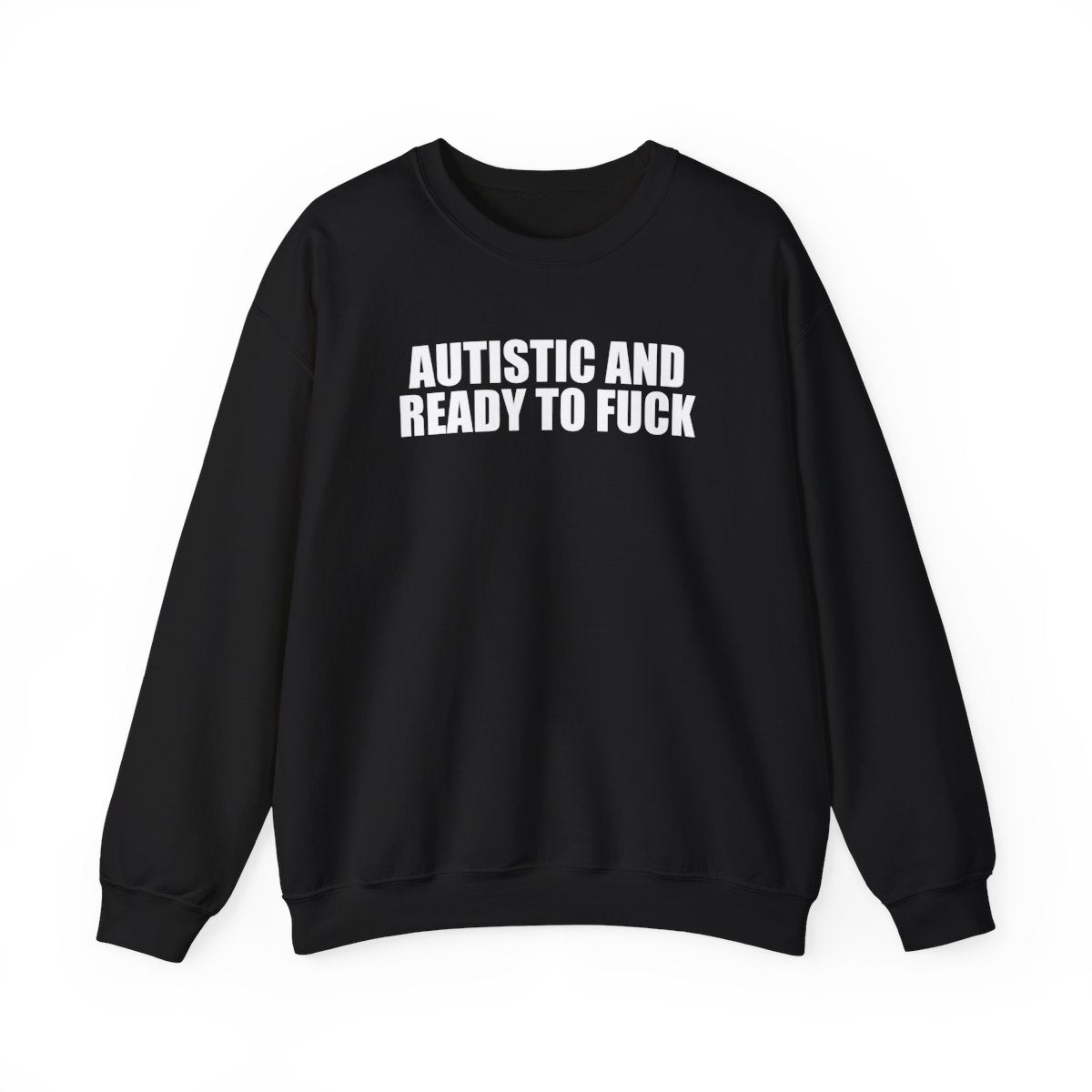 Autistic And Ready To Fuck Sweatshirt