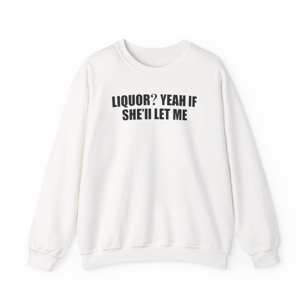 Liquor? Yeah If She’ll Let Me Sweatshirt