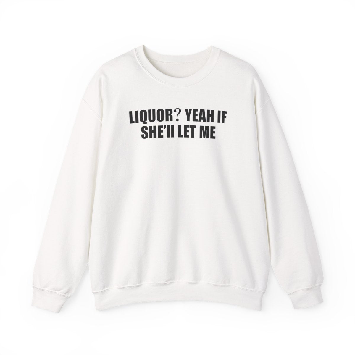 Liquor? Yeah If She’ll Let Me Sweatshirt