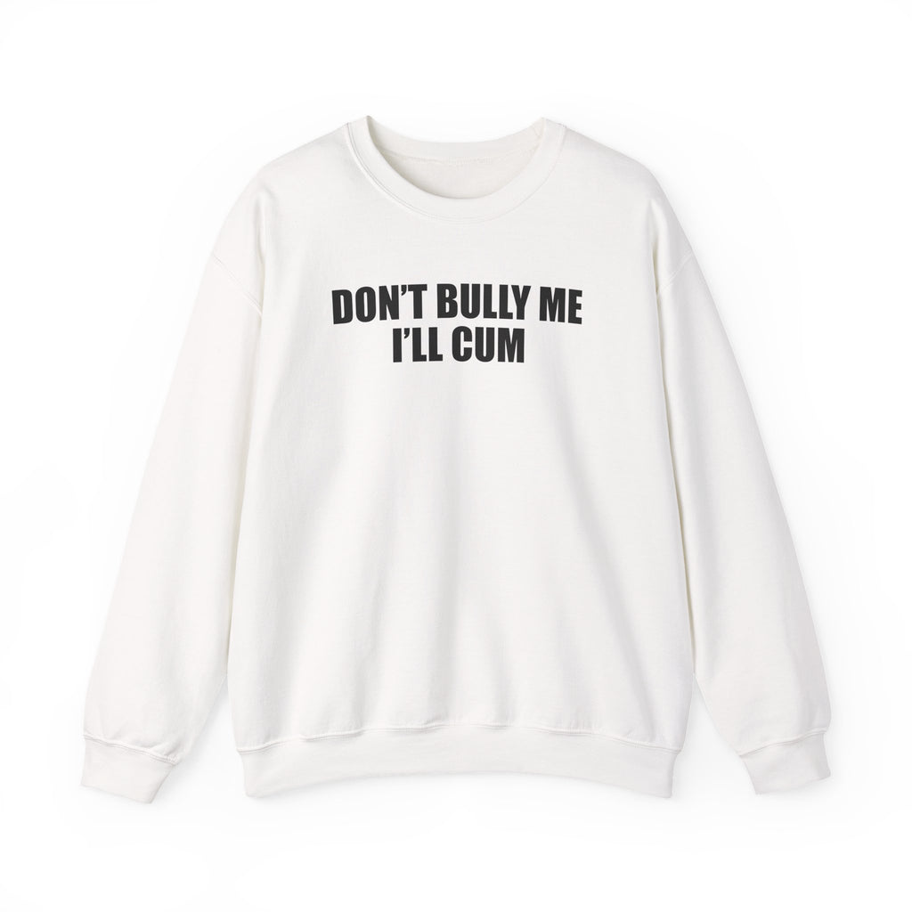 Don’t Bully Me I’ll Cum Sweatshirt