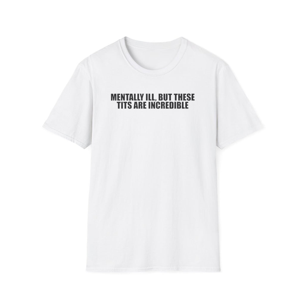 Mentally Ill, But These Tits Are Incredible T-Shirt