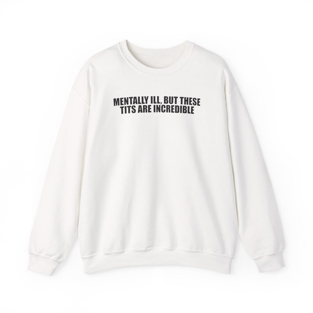 Mentally Ill, But These Tits Are Incredible Sweatshirt