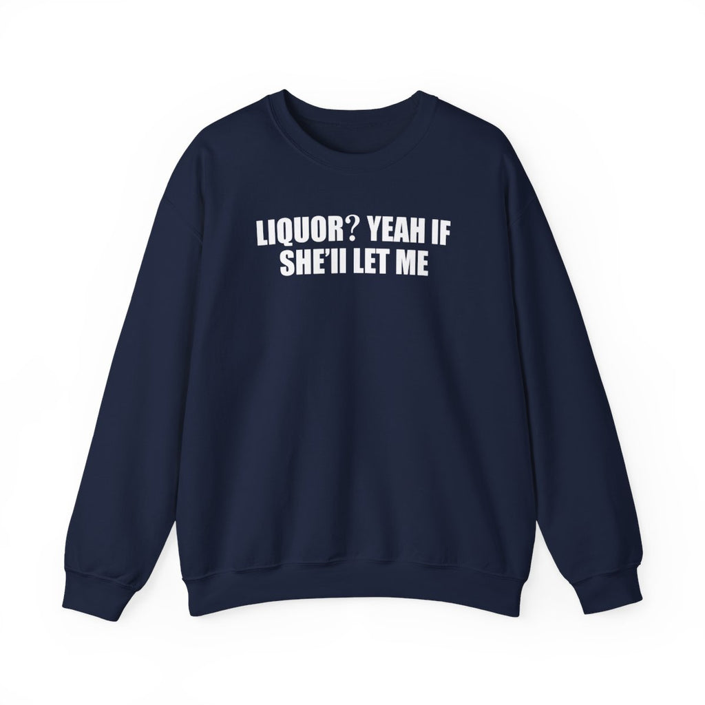 Liquor? Yeah If She’ll Let Me Sweatshirt