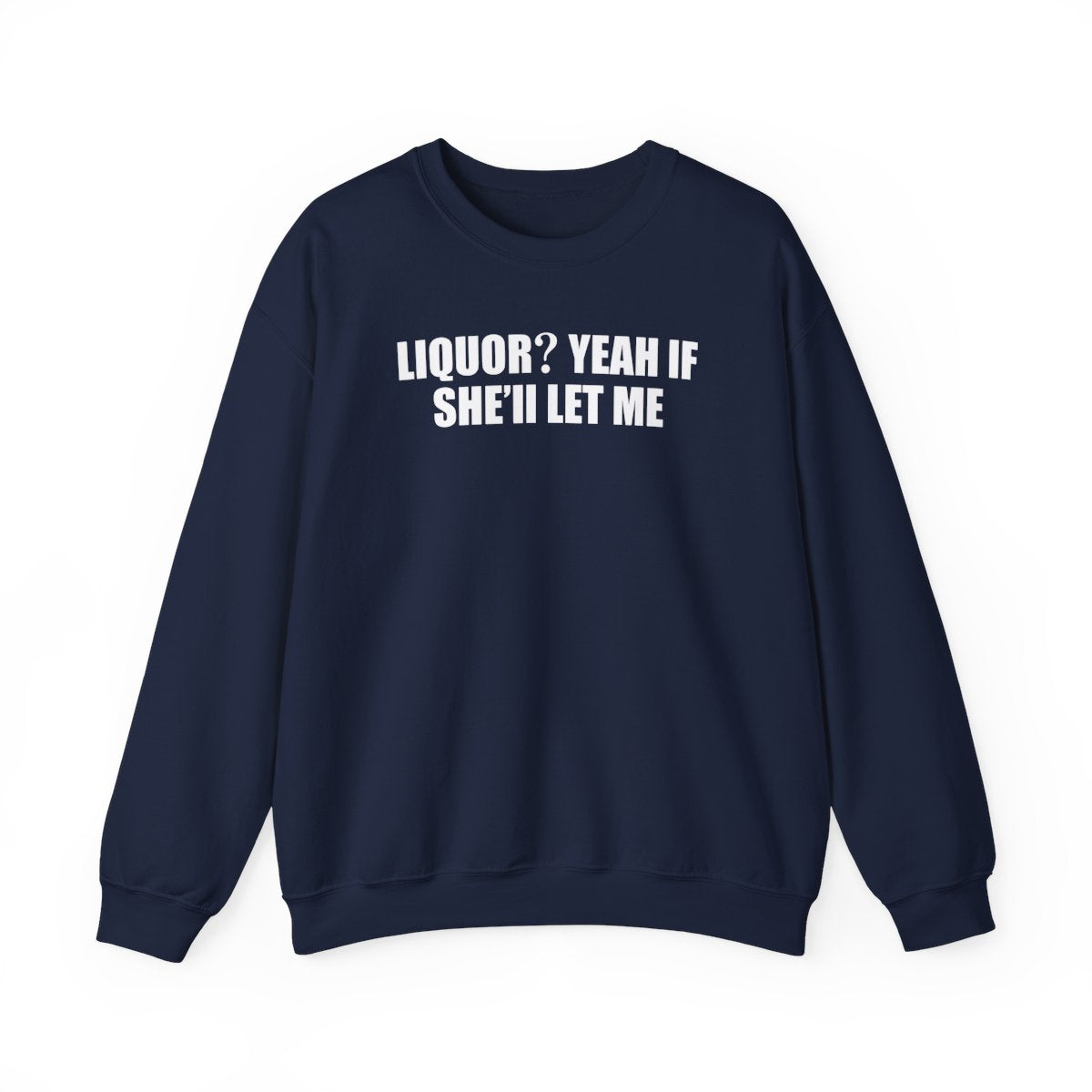 Liquor? Yeah If She’ll Let Me Sweatshirt