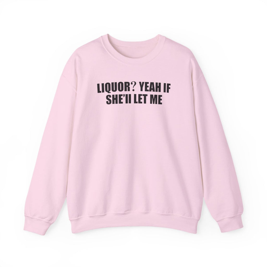 Liquor? Yeah If She’ll Let Me Sweatshirt