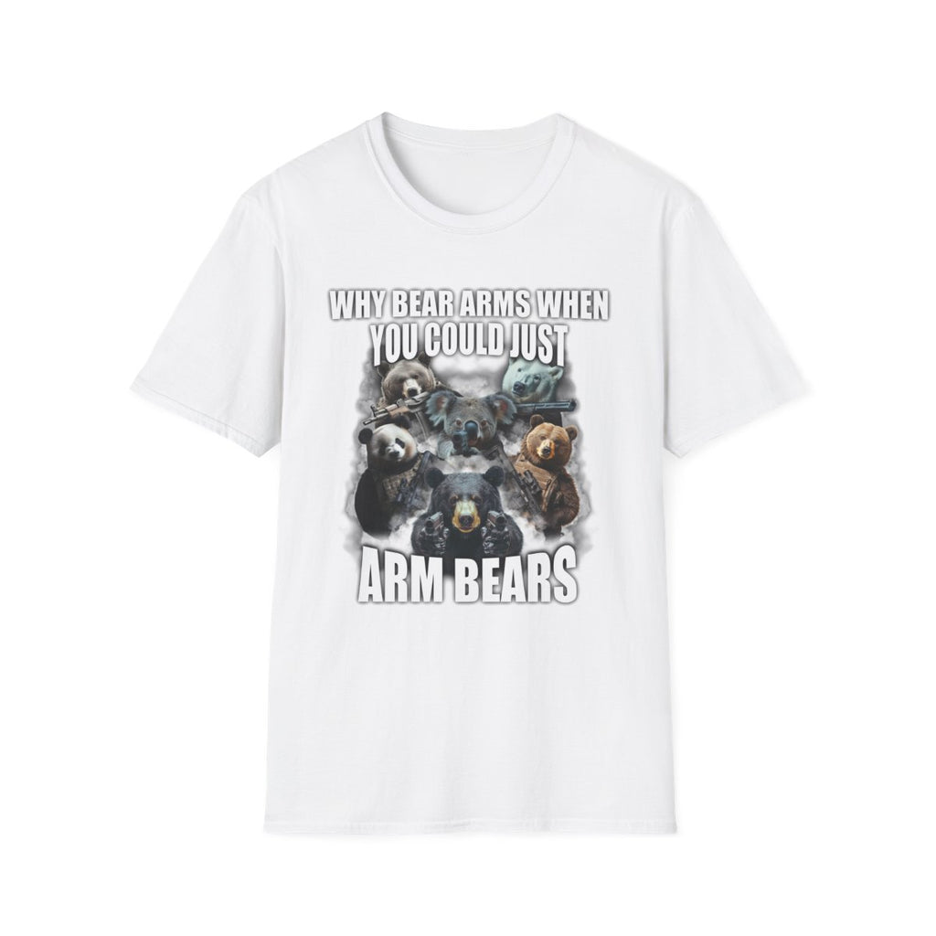 Why Bear Arms When You Could Just Arm Bears T-Shirt