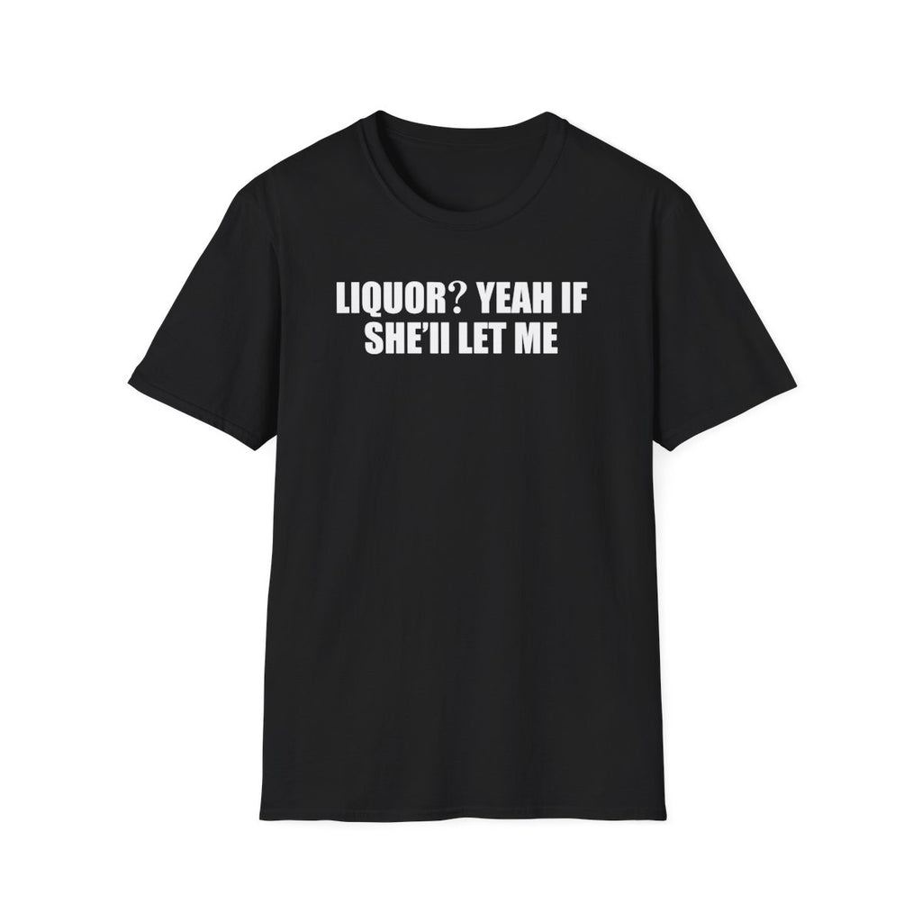 Liquor? Yeah If She’ll Let Me T-Shirt