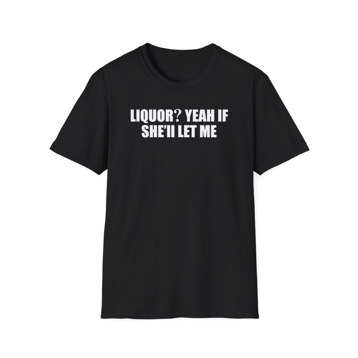 Liquor? Yeah If She’ll Let Me T-Shirt