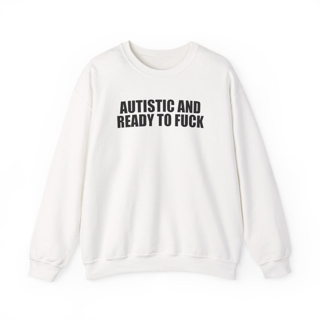 Autistic And Ready To Fuck Sweatshirt