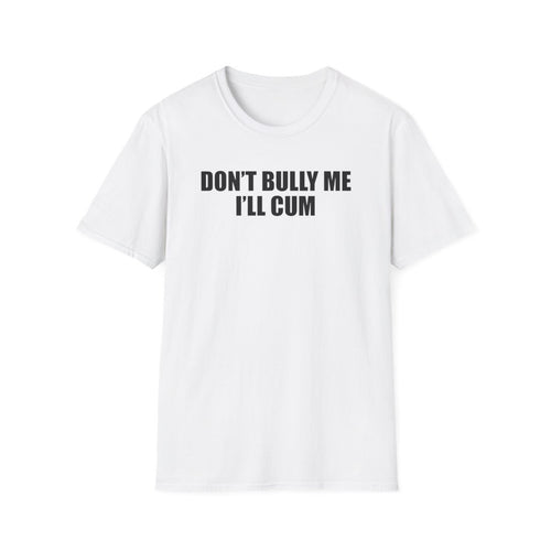 Don’t Bully Me I’ll Cum T-Shirt