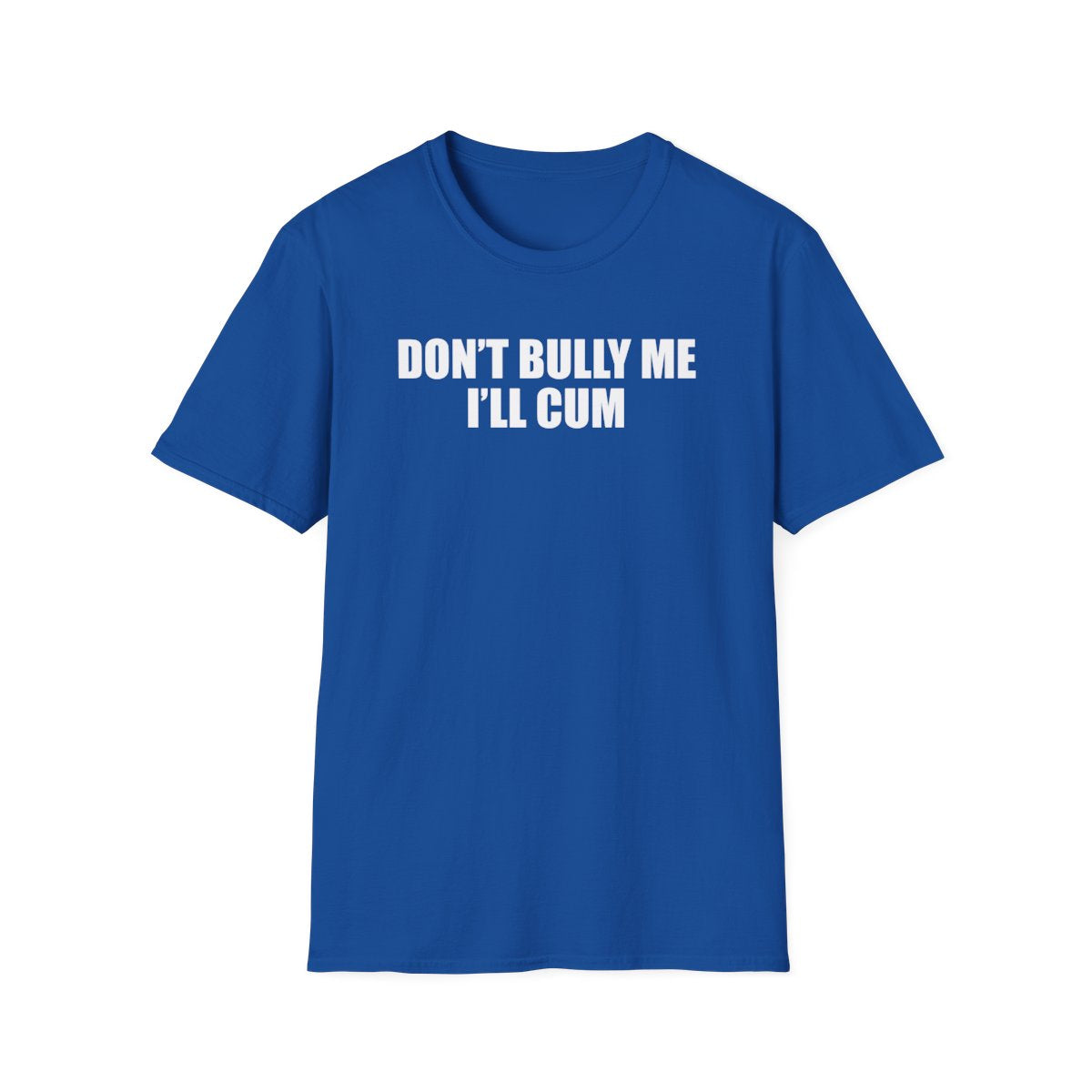 Don’t Bully Me I’ll Cum T-Shirt