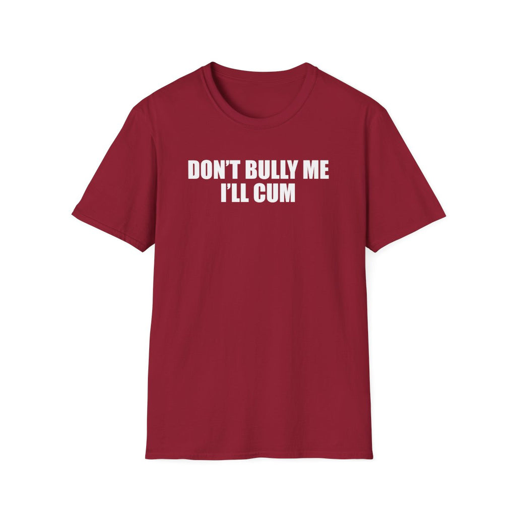 Don’t Bully Me I’ll Cum T-Shirt