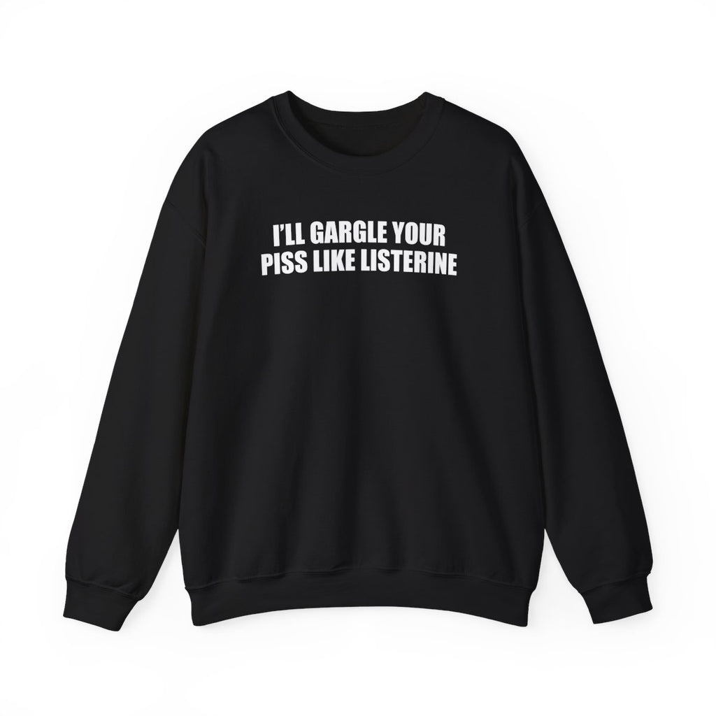 I’ll Gargle Your Piss Like Listerine Sweatshirt
