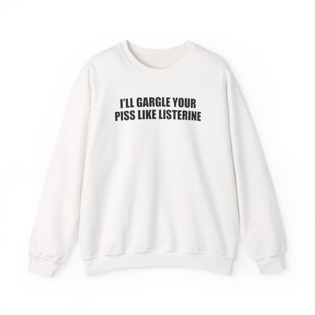 I’ll Gargle Your Piss Like Listerine Sweatshirt